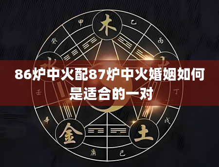 86炉中火配87炉中火婚姻如何 是适合的一对