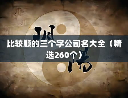 比较顺的三个字公司名大全（精选260个）