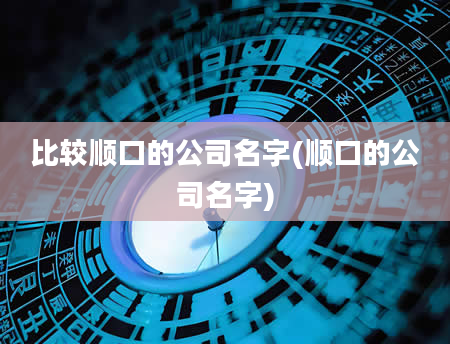 比较顺口的公司名字(顺口的公司名字)