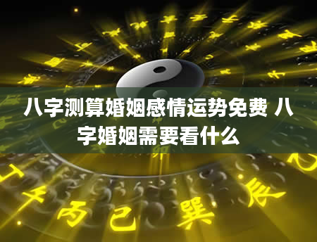 八字测算婚姻感情运势免费 八字婚姻需要看什么