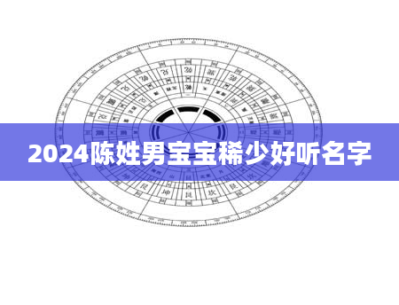 2024陈姓男宝宝稀少好听名字