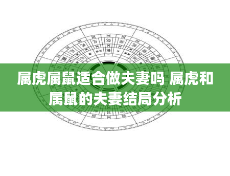 属虎属鼠适合做夫妻吗 属虎和属鼠的夫妻结局分析