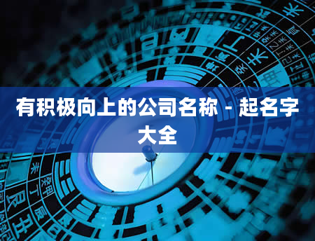 有积极向上的公司名称 - 起名字大全