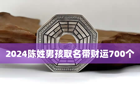 2024陈姓男孩取名带财运700个
