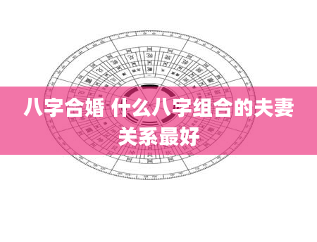 八字合婚 什么八字组合的夫妻关系最好