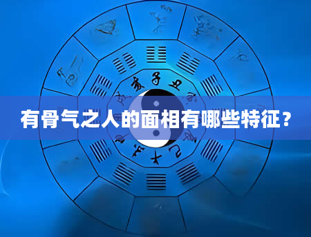 有骨气之人的面相有哪些特征？