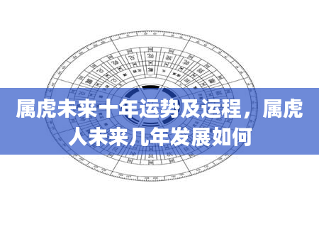 属虎未来十年运势及运程，属虎人未来几年发展如何