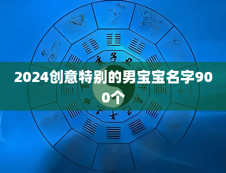 2024创意特别的男宝宝名字900个