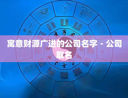 寓意财源广进的公司名字 - 公司取名