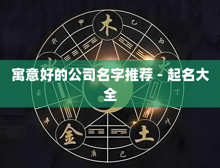 寓意好的公司名字推荐 - 起名大全