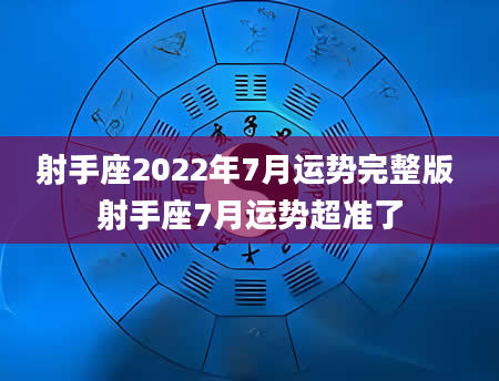 射手座2022年7月运势完整版 射手座7月运势超准了
