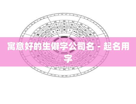 寓意好的生僻字公司名 - 起名用字