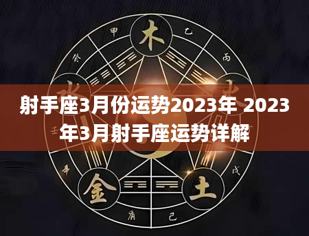 射手座3月份运势2023年 2023年3月射手座运势详解