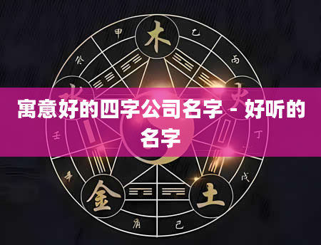寓意好的四字公司名字 - 好听的名字