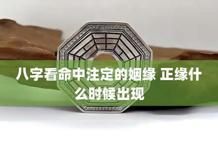 八字看命中注定的姻缘 正缘什么时候出现