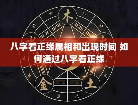 八字看正缘属相和出现时间 如何通过八字看正缘