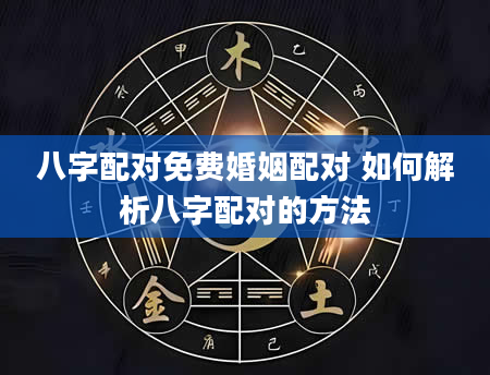 八字配对免费婚姻配对 如何解析八字配对的方法