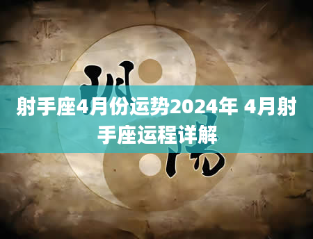 射手座4月份运势2024年 4月射手座运程详解