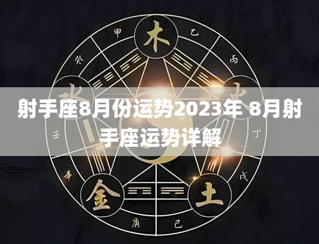 射手座8月份运势2023年 8月射手座运势详解