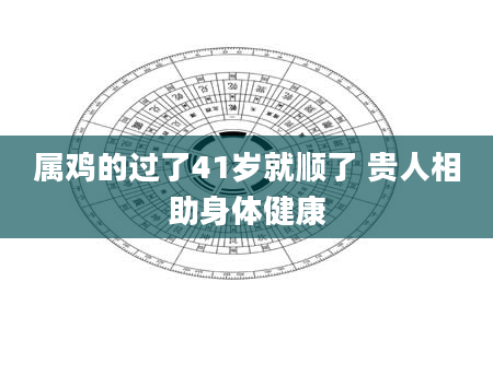 属鸡的过了41岁就顺了 贵人相助身体健康