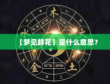 【梦见鲜花】是什么意思？