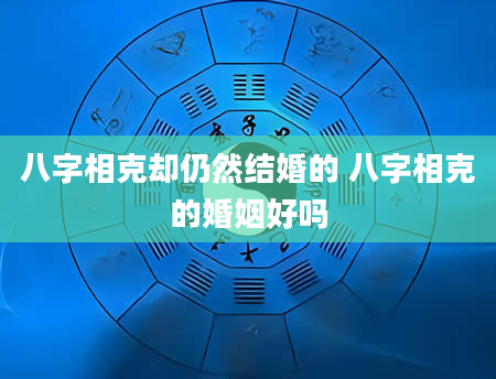 八字相克却仍然结婚的 八字相克的婚姻好吗