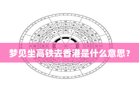 梦见坐高铁去香港是什么意思？