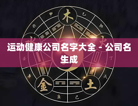 运动健康公司名字大全 - 公司名生成