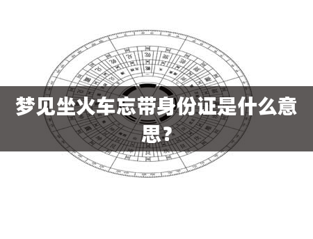 梦见坐火车忘带身份证是什么意思？