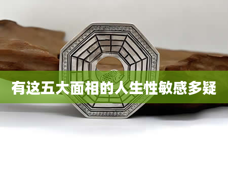 有这五大面相的人生性敏感多疑