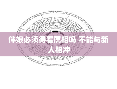 伴娘必须得看属相吗 不能与新人相冲