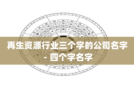 再生资源行业三个字的公司名字 - 四个字名字