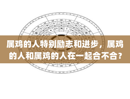 属鸡的人特别励志和进步，属鸡的人和属鸡的人在一起合不合？