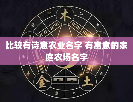 比较有诗意农业名字 有寓意的家庭农场名字