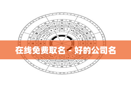 在线免费取名 - 好的公司名
