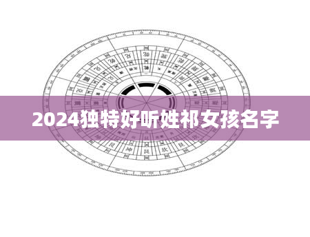 2024独特好听姓祁女孩名字