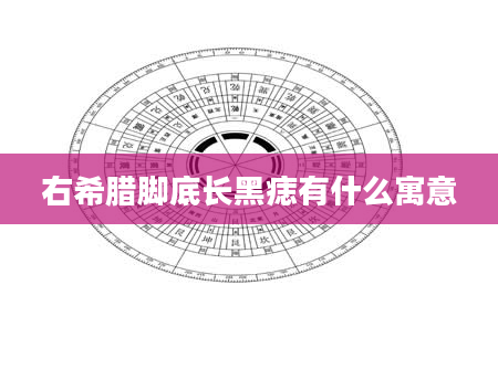 右希腊脚底长黑痣有什么寓意