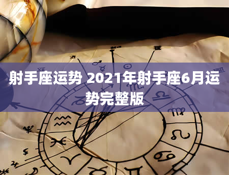 射手座运势 2021年射手座6月运势完整版