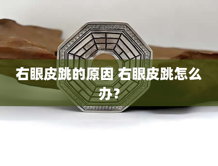右眼皮跳的原因 右眼皮跳怎么办？