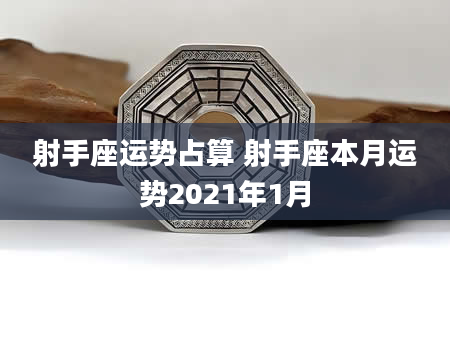 射手座运势占算 射手座本月运势2021年1月