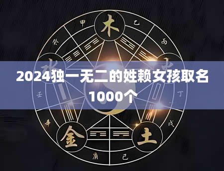 2024独一无二的姓赖女孩取名1000个
