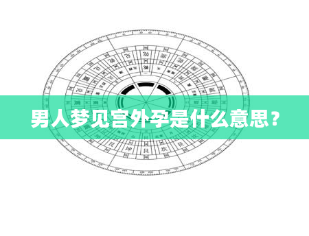 男人梦见宫外孕是什么意思？