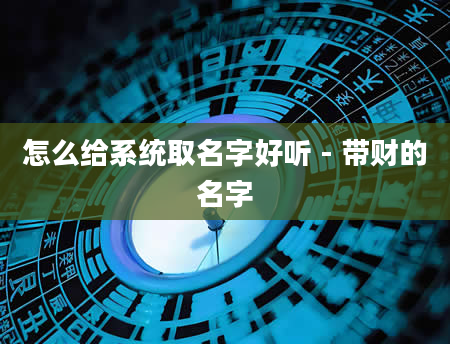 怎么给系统取名字好听 - 带财的名字