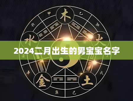 2024二月出生的男宝宝名字