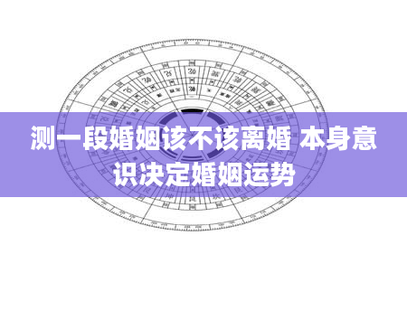 测一段婚姻该不该离婚 本身意识决定婚姻运势