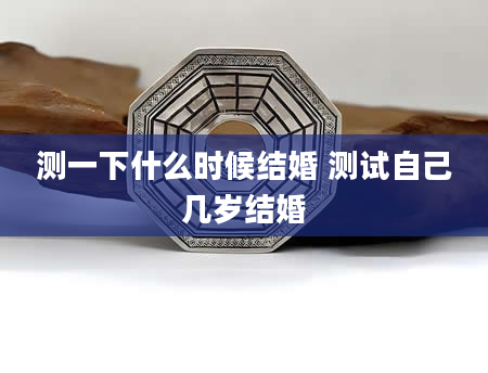 测一下什么时候结婚 测试自己几岁结婚