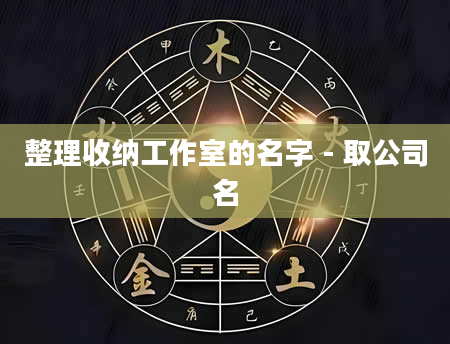 整理收纳工作室的名字 - 取公司名
