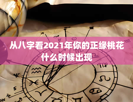 从八字看2021年你的正缘桃花什么时候出现