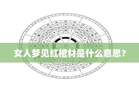 女人梦见红棺材是什么意思？