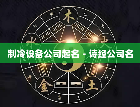 制冷设备公司起名 - 诗经公司名